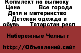 Копмлект на выписку › Цена ­ 800 - Все города Дети и материнство » Детская одежда и обувь   . Татарстан респ.,Набережные Челны г.